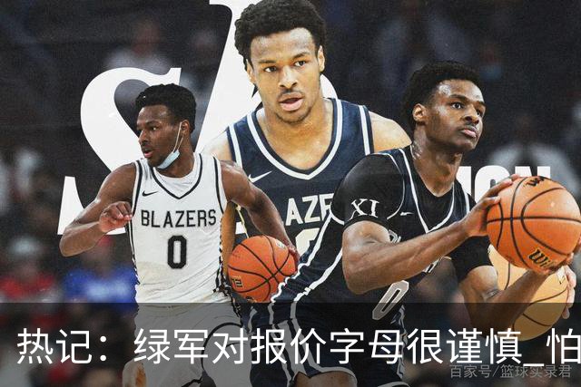 热记：绿军对报价字母很谨慎 怕没得到字母同时还失去杰伦·布朗